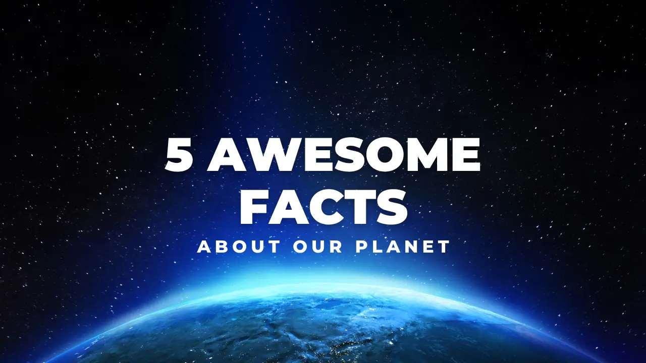 5 Amazing Facts About Our Planet